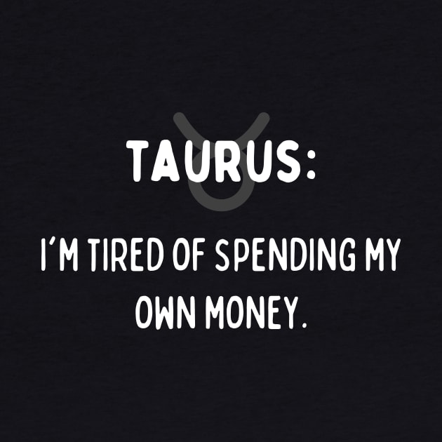 Taurus Zodiac signs quote - I'm tired of spending my own money by Zodiac Outlet